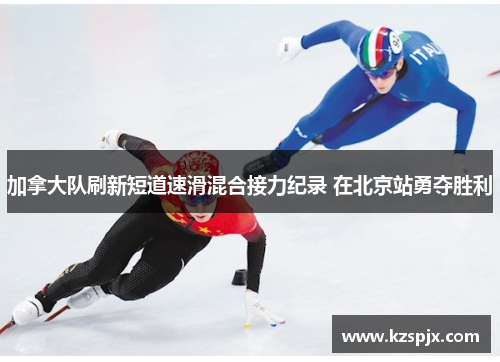 加拿大队刷新短道速滑混合接力纪录 在北京站勇夺胜利