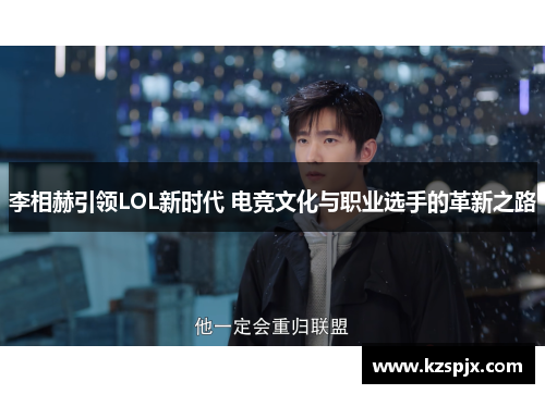 李相赫引领LOL新时代 电竞文化与职业选手的革新之路