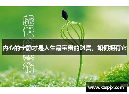 内心的宁静才是人生最宝贵的财富，如何拥有它
