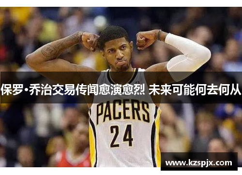 保罗·乔治交易传闻愈演愈烈 未来可能何去何从