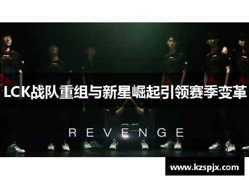 LCK战队重组与新星崛起引领赛季变革