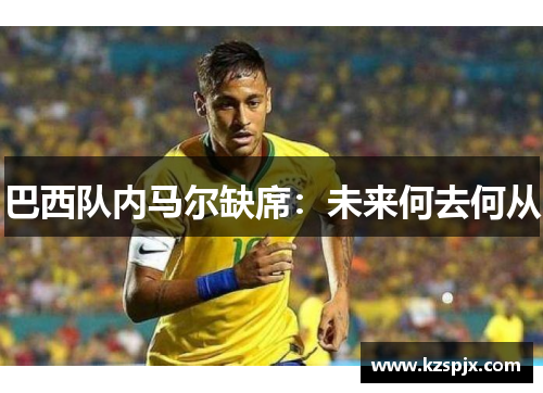 巴西队内马尔缺席：未来何去何从