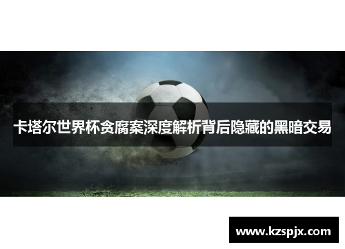 卡塔尔世界杯贪腐案深度解析背后隐藏的黑暗交易