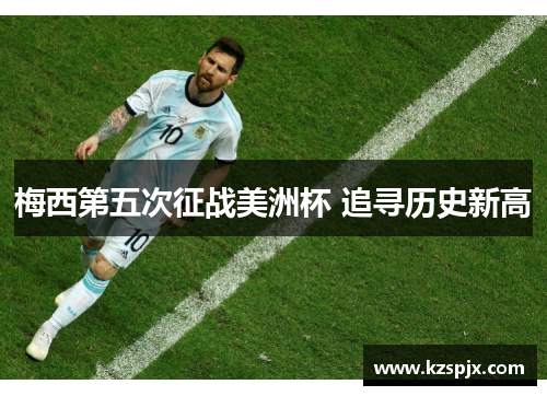 梅西第五次征战美洲杯 追寻历史新高