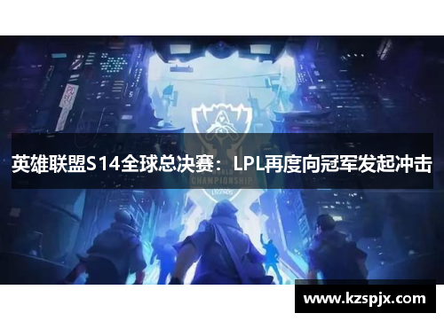 英雄联盟S14全球总决赛：LPL再度向冠军发起冲击