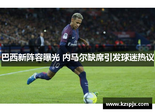 巴西新阵容曝光 内马尔缺席引发球迷热议