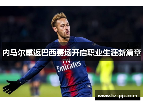 内马尔重返巴西赛场开启职业生涯新篇章