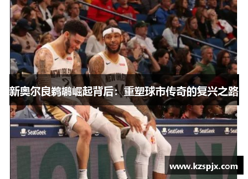 新奥尔良鹈鹕崛起背后：重塑球市传奇的复兴之路