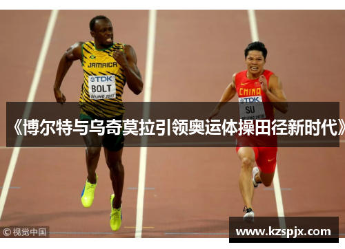 《博尔特与乌奇莫拉引领奥运体操田径新时代》