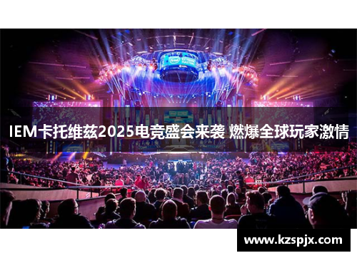 IEM卡托维兹2025电竞盛会来袭 燃爆全球玩家激情