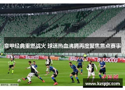 意甲经典重燃战火 球迷热血沸腾再度聚焦焦点赛事