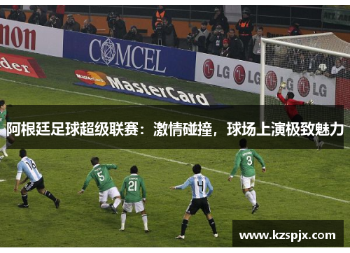 阿根廷足球超级联赛：激情碰撞，球场上演极致魅力