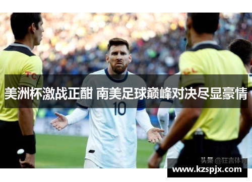 美洲杯激战正酣 南美足球巅峰对决尽显豪情