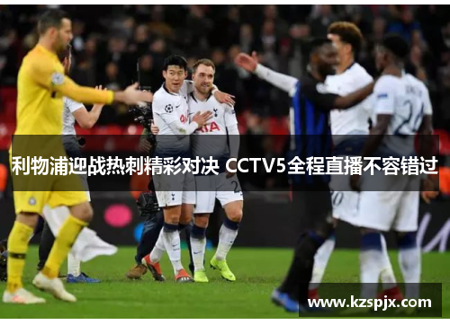 利物浦迎战热刺精彩对决 CCTV5全程直播不容错过